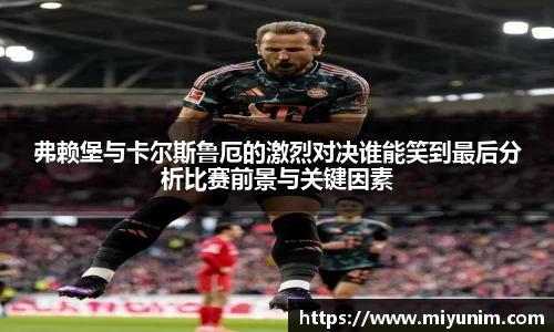 弗赖堡与卡尔斯鲁厄的激烈对决谁能笑到最后分析比赛前景与关键因素